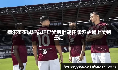 墨尔本本城迎战珀斯光荣谁能在澳超赛场上笑到最后