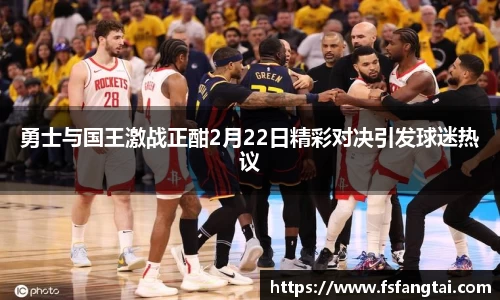 勇士与国王激战正酣2月22日精彩对决引发球迷热议
